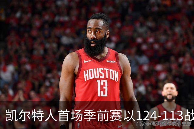 凯尔特人首场季前赛以124-113战胜骑士，加尔扎表现抢眼