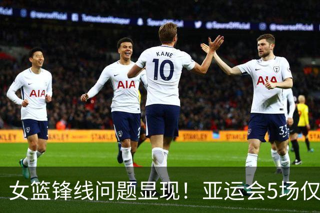女篮锋线问题显现！亚运会5场仅得7分，引发球迷热议