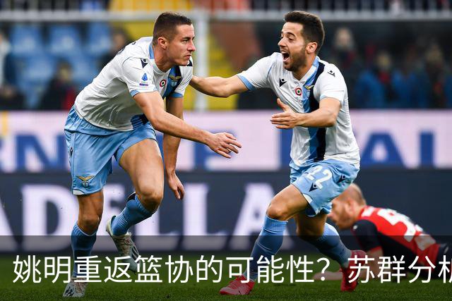 姚明重返篮协的可能性？苏群分析现状与挑战