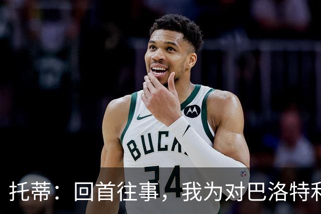托蒂：回首往事，我为对巴洛特利的态度感到懊悔