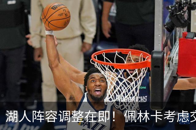 湖人阵容调整在即！佩林卡考虑交易，四位球员或成牺牲品